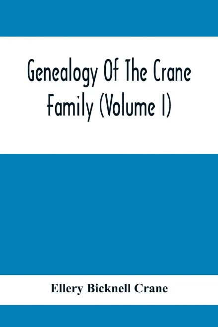 Genealogy Of The Crane Family (Volume I); Descendants Of Henry Crane Of Wethersfield And Guilfokd, Conn. With Sketch Of The Family In England.