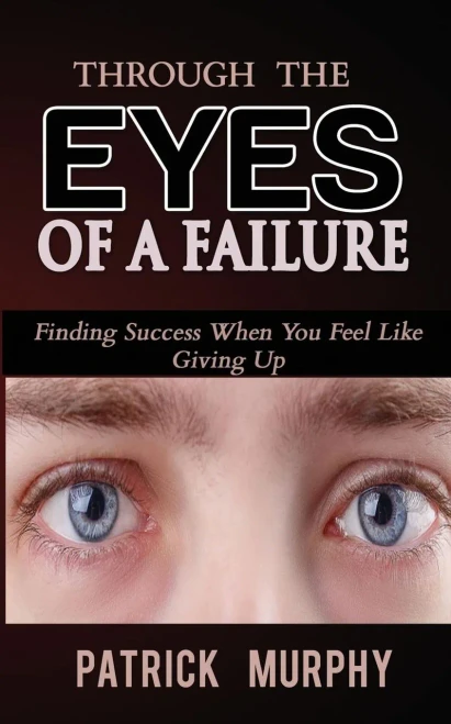 Through The Eyes Of A Failure: Finding Success When You Feel Like Giving Up