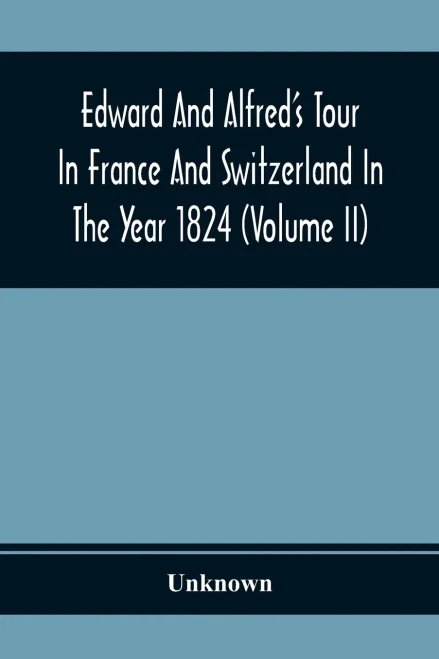 Edward And Alfred'S Tour In France And Switzerland In The Year 1824 (Volume Ii)