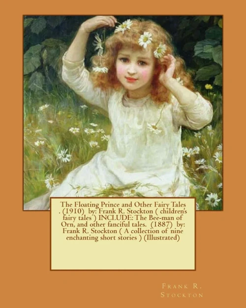 The Floating Prince And Other Fairy Tales . (1910) By: Frank R. Stockton ( Children's Fairy Tales ) Include: The Bee-Man Of Orn, And Other Fanciful ... Nine Enchanting Short Stories ) (Illustrated)