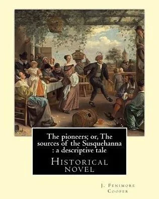 The Pioneers; Or, The Sources Of The Susquehanna : A Descriptive Tale. By: J. Fenimore Cooper: Historical Novel