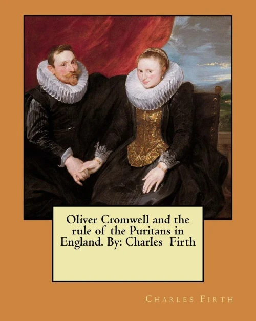 Oliver Cromwell And The Rule Of The Puritans In England. By: Charles Firth