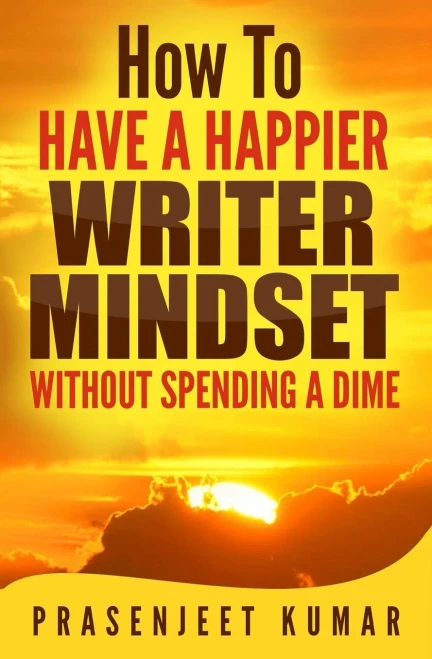 How To Have A Happier Writer Mindset Without Spending A Dime (Self-Publishing Without Spending A Dime)