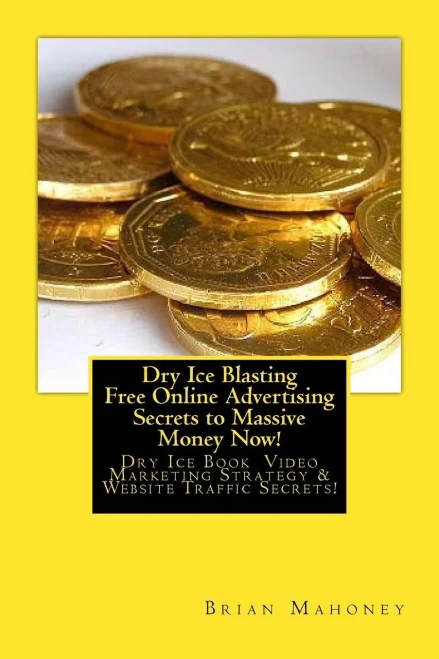 Dry Ice Blasting Free Online Advertising Secrets To Massive Money Now!: Dry Ice Book Video Marketing Strategy & Website Traffic Secrets!
