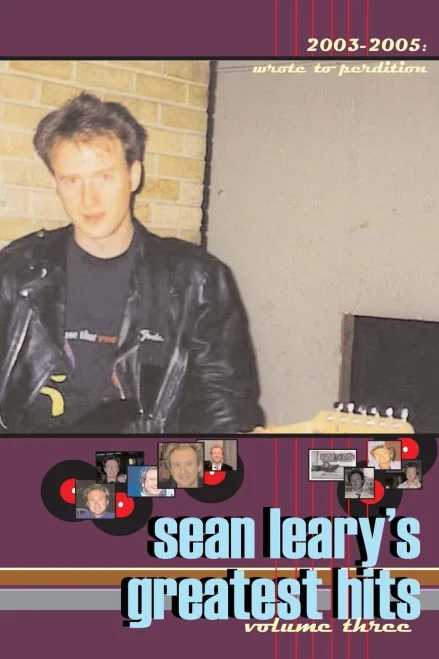 Sean Leary's Greatest Hits, Volume Three: Wrote To Perdition 2003-2005