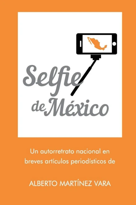 Selfie De Mexico: Autorretrato Nacional En Breves Artículos Periodísticos De Alberto Martínez Vara (Spanish Edition)