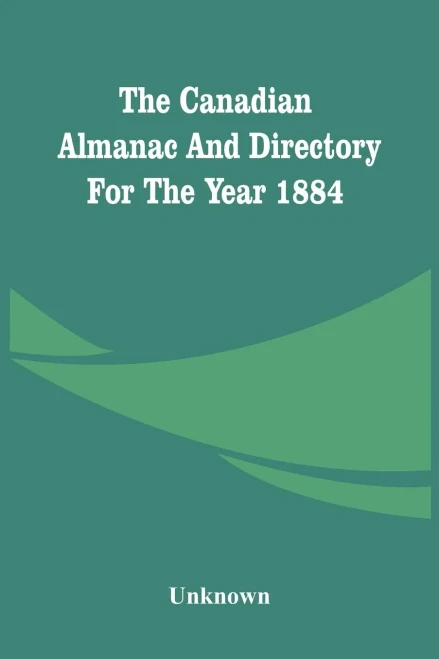 The Canadian Almanac And Directory For The Year 1884