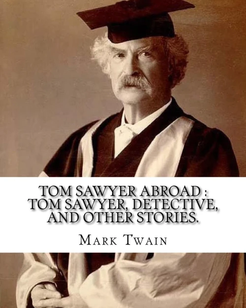 Tom Sawyer Abroad : Tom Sawyer, Detective, And Other Stories. By:Mark Twain (Illustrated): Collection Of Stories Written By Mark Twain(Samuel Langhorne Clemens)
