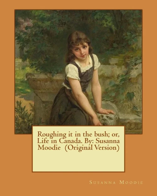 Roughing It In The Bush; Or, Life In Canada. By: Susanna Moodie (Original Version)