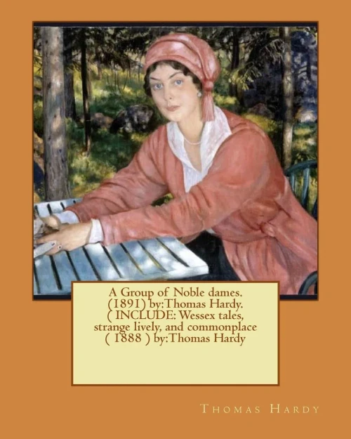 A Group Of Noble Dames.(1891) By:Thomas Hardy. ( Include: Wessex Tales, Strange Lively, And Commonplace ( 1888 ) By:Thomas Hardy
