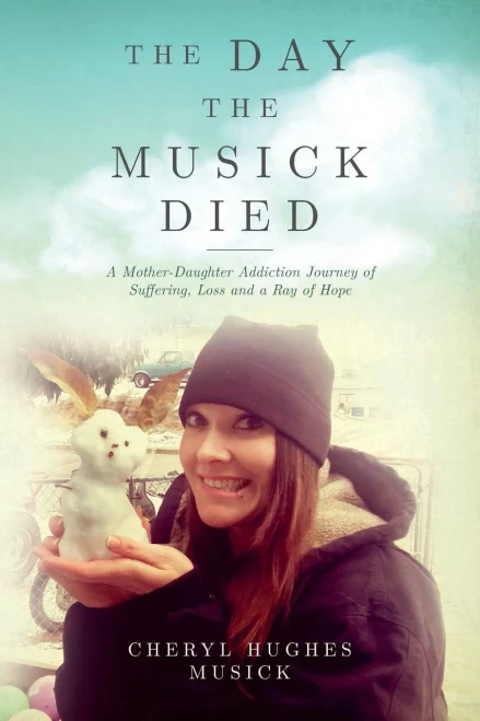 The Day The Musick Died: A Mother-Daughter Addiction Journey Of Suffering, Loss And A Ray Of Hope