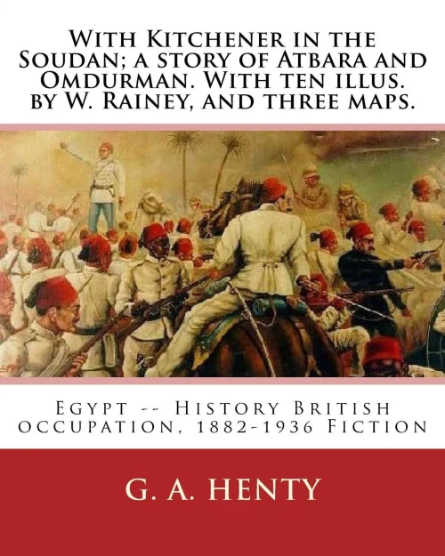 With Kitchener In The Soudan; A Story Of Atbara And Omdurman. With Ten Illus. By: W. Rainey, And Three Maps. Rainey, W. (William), 1852-1936 Ill: With ... History British Occupation, 1882-1936 Fiction
