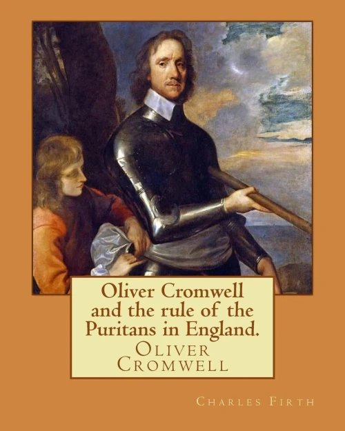 Oliver Cromwell And The Rule Of The Puritans In England. By: Charles (Harding) Firth. Illustrated: Edited By: Evelyn Abbott (10 March 1843  3 ... Of England, Scotland, And Ireland.