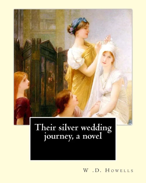 Their Silver Wedding Journey, A Novel By: W .D. Howells: William Dean Howells ( March 1, 1837  May 11, 1920) Was An American Realist Novelist, ... Nicknamed "The Dean Of American Letters".