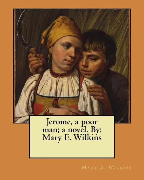 Jerome, A Poor Man; A Novel. By: Mary E. Wilkins
