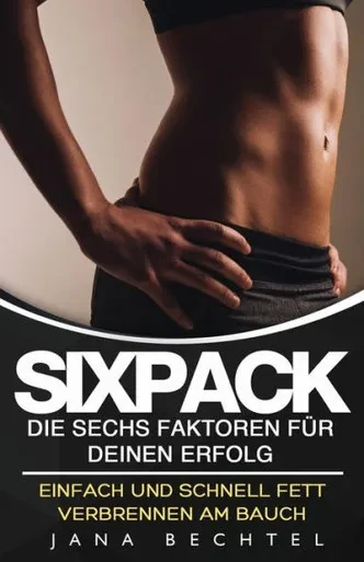 Sixpack - Die Sechs Faktoren Für Deinen Erfolg: Einfach Und Schnell Fett Verbrennen Am Bauch (German Edition)