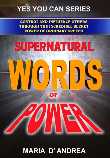Supernatural Words Of Power: Control And Influence Others Through The Incredible Secret Power Of Ordinary Speech (Yes You Can)
