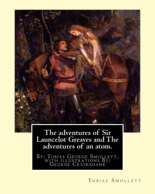 The Adventures Of Sir Launcelot Greaves And The Adventures Of An Atom.: By: Tobias (George) Smollett, With Illustrations By: George Cruikshank (27 ... As The "Modern Hogarth" During His Life.
