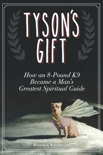 Tyson's Gift: How an 8-Pound K9 Became a Man's Greatest Spiritual Guide