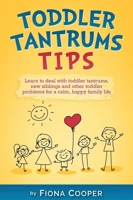 Toddler Tantrum Tips: Positive Parenting Tips To Deal With Toddler Tantrums, Introducing New Siblings And Other Toddler Problems For A Calm, Happy Family Life.
