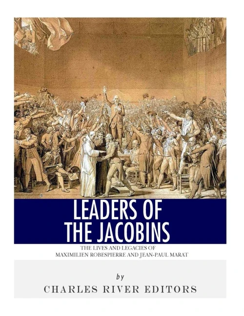 Leaders Of The Jacobins: The Lives And Legacies Of Maximilien Robespierre And Jean-Paul Marat