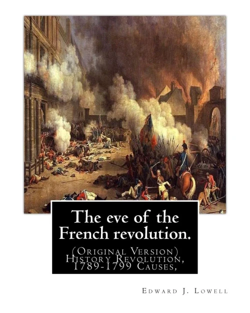 The Eve Of The French Revolution. By: Edward J. Lowell: (Original Version) History Revolution, 1789-1799 Causes,