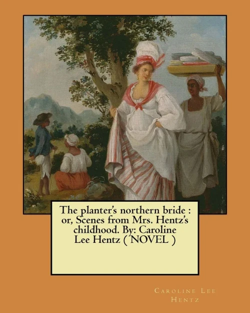 The Planter'S Northern Bride : Or, Scenes From Mrs. Hentz'S Childhood. By: Caroline Lee Hentz ( Novel )