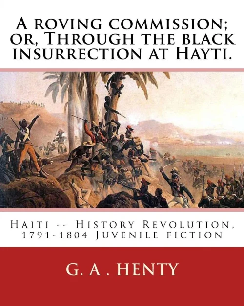 A Roving Commission; Or, Through The Black Insurrection At Hayti. By:G. A.Henty: With Twelwe Illustrations By:William Rainey, R.I. (1852-1936)