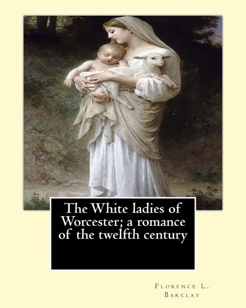 The White Ladies Of Worcester; A Romance Of The Twelfth Century. By: Florence L. Barclay: Illustrated By; F. H. Townsend, Novel