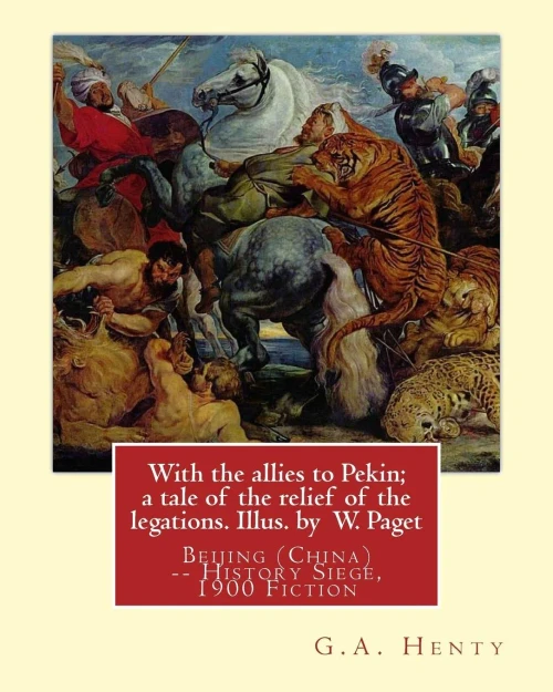 With The Allies To Pekin; A Tale Of The Relief Of The Legations. Illus. By: W. Paget (Walter Stanley A. Paget (1863-1935)) And By:G.A. Henty.Beijing (China) -- History Siege, 1900 Fiction