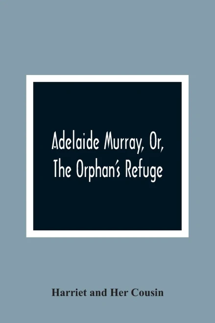 Adelaide Murray, Or, The Orphan'S Refuge