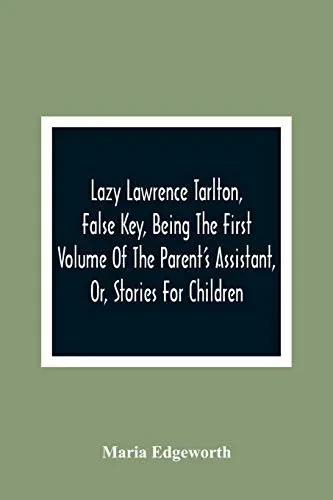 Lazy Lawrence Tarlton, False Key, Being The First Volume Of The Parent'S Assistant, Or, Stories For Children