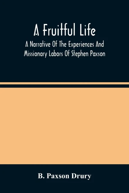 A Fruitful Life: A Narrative Of The Experiences And Missionary Labors Of Stephen Paxson