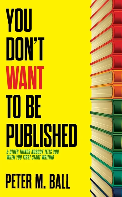 You Don't Want to Be Published (and Other Things Nobody Tells You When You First Start Writing)