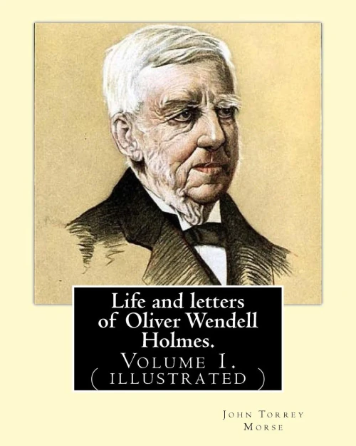 Life And Letters Of Oliver Wendell Holmes. By:John T. Morse (18401937) Was An American Historian And Biographer.: Volume 1.( Illustrated).Oliver ... Him As One Of The Best Writers Of The Day.
