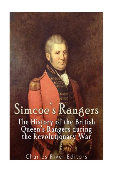 Simcoe'S Rangers: The History Of The British Queen'S Rangers During The Revolutionary War
