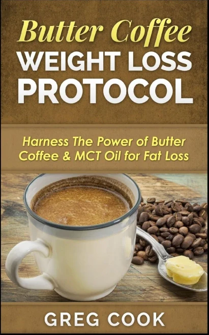 Butter Coffee Weight Loss Protocol: Harness The Power Of Butter Coffee & Mct Oil For Fat Loss