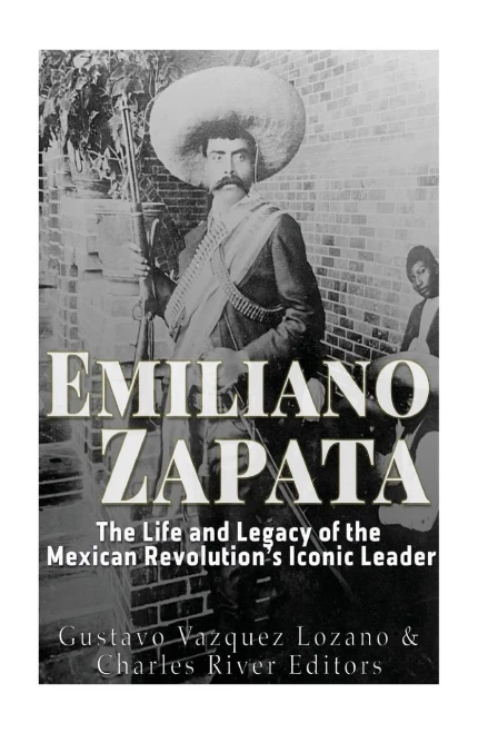 Emiliano Zapata: The Life And Legacy Of The Mexican RevolutionS Iconic Leader