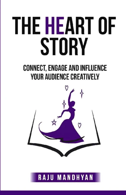 The Heart Of Story: Connect, Engage And Influence Your Audience Creatively!