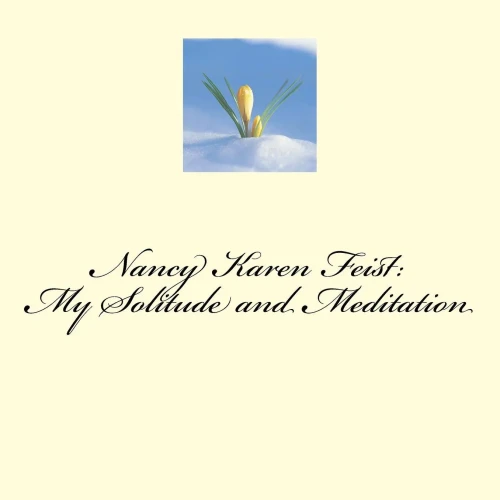 Nancy Karen Feist: My Solitude And Meditation: My Peace While I Am In Creation