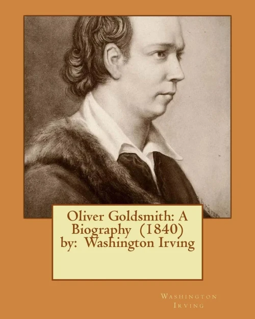 Oliver Goldsmith: A Biography (1840) By: Washington Irving
