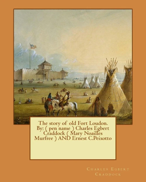 The Story Of Old Fort Loudon. By: ( Pen Name ) Charles Egbert Craddock ( Mary Noailles Murfree ) And Ernest C.Peixotto