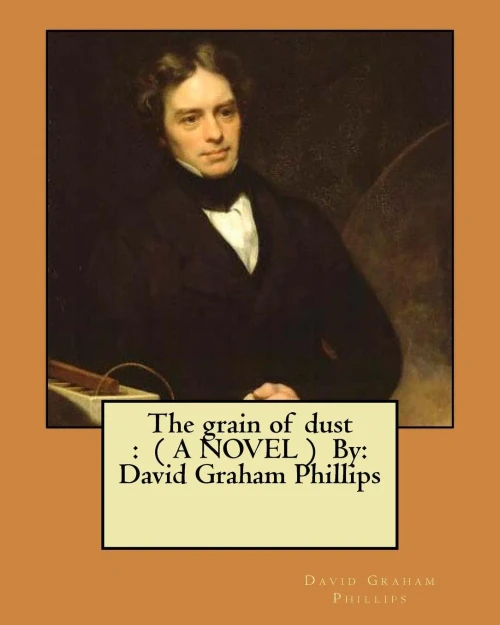 The Grain Of Dust : ( A Novel ) By: David Graham Phillips