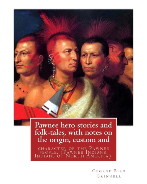 Pawnee Hero Stories And Folk-Tales, With Notes On The Origin, Custom And: Character Of The Pawnee People. By: George Bird Grinnell, Pawnee Indians, Indians Of North America
