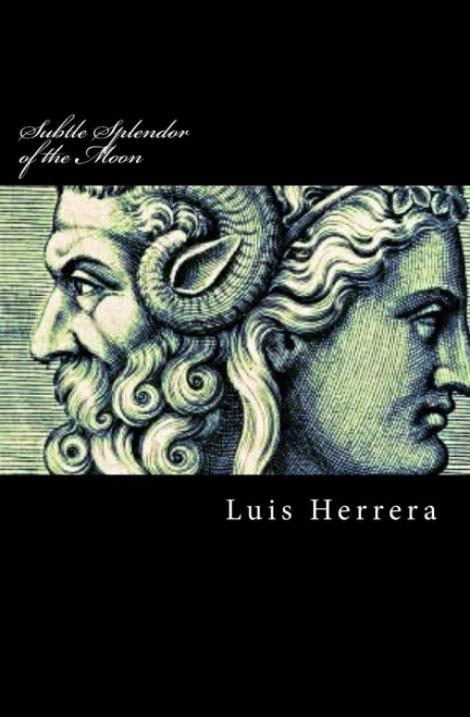 Subtle Splendor Of The Moon: The Collected Philosophies Of Luis Herrera