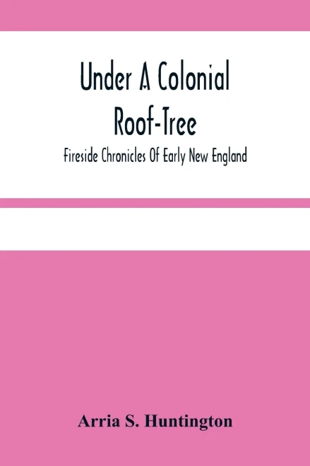 Under A Colonial Roof-Tree; Fireside Chronicles Of Early New England