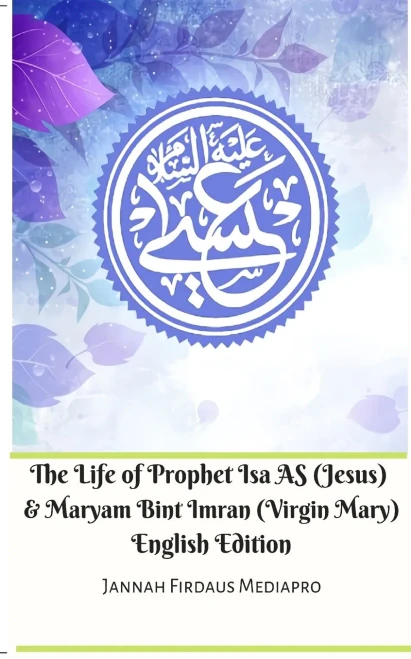 The Life of Prophet Isa AS (Jesus) and Maryam Bint Imran (Virgin Mary) English Edition