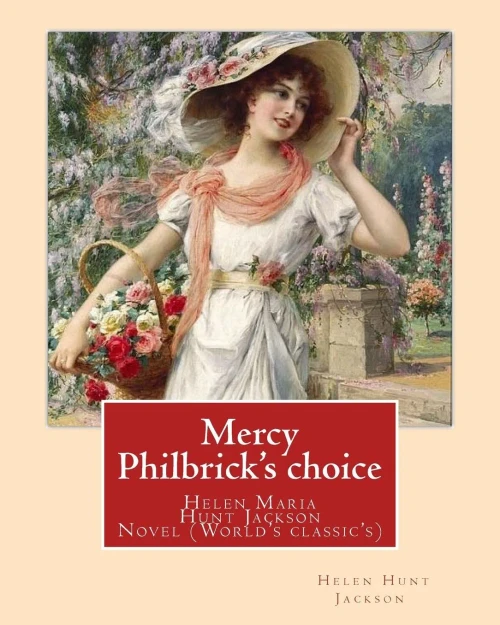 Mercy Philbrick's Choice. By:Helen Jackson (H.H): Helen Maria Hunt Jackson, Born Helen Fiske (October 15, 1830  August 12, 1885). Novel (World's Classic's)