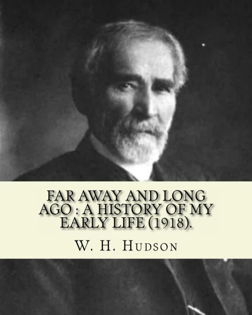 Far Away And Long Ago : A History Of My Early Life (1918). By: W. H. Hudson: Autobiography. William Henry Hudson (4 August 1841  18 August 1922) Was An Author, Naturalist, And Ornithologist.
