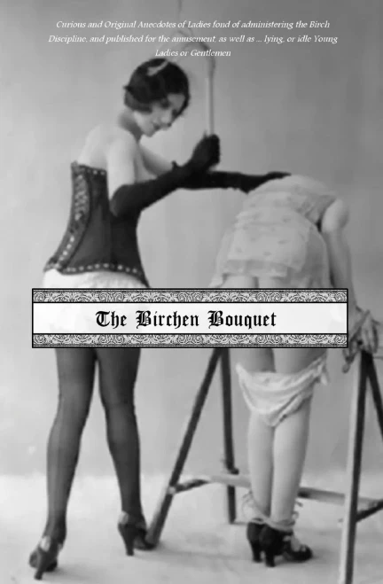The Birchen Bouquet: Curious And Original Anecdotes Of Ladies Fond Of Administering The Birch Discipline, And Published For The Amusement, As Well As ... Lying, Or Idle Young Ladies Or Gentlemen